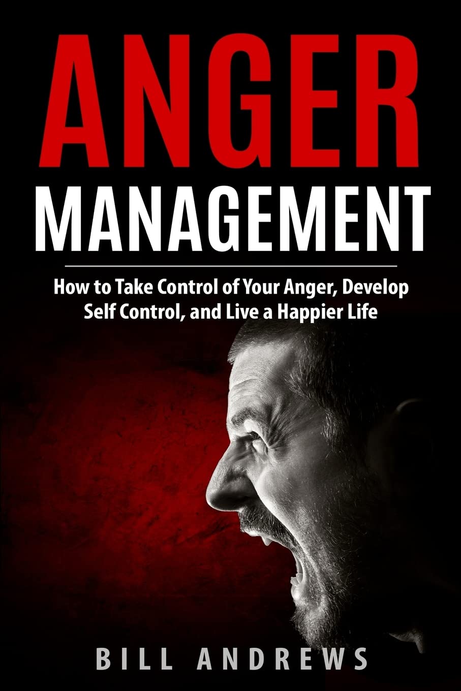 Anger Management: How to Take Control of Your Anger, Develop Self Control, and Live a Happier Life (Part 1- Anger Management, Band 1) Psychology