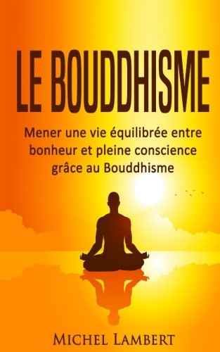 Le Bouddhisme: Mener une vie équilibrée entre bonheur et pleine conscience grâce au Bouddhisme (La paix qui est en vous!) Lifestyle
