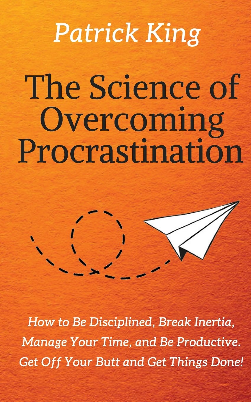 The Science of Overcoming Procrastination: How to Be Disciplined, Break Inertia, Manage Your Time, and Be Productive. Get Off Your Butt and Get Things Done! Lifestyle