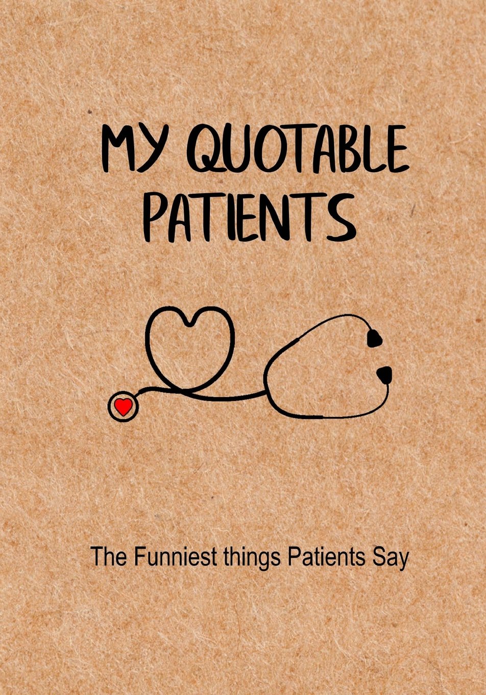 My Quotable Patients - The Funniest Things Patients Say: A Journal to collect Quotes, Memories, and Stories of your Patients, Graduation Gift for Nurses, Doctors or Nurse Practitioner Funny Gift Medicine