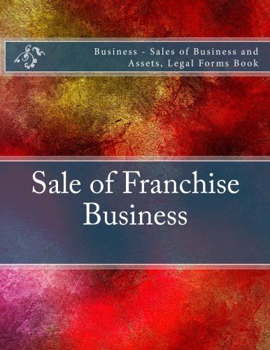Sale of Franchise Business: Business - Sales of Business and Assets, Legal Forms Book Law