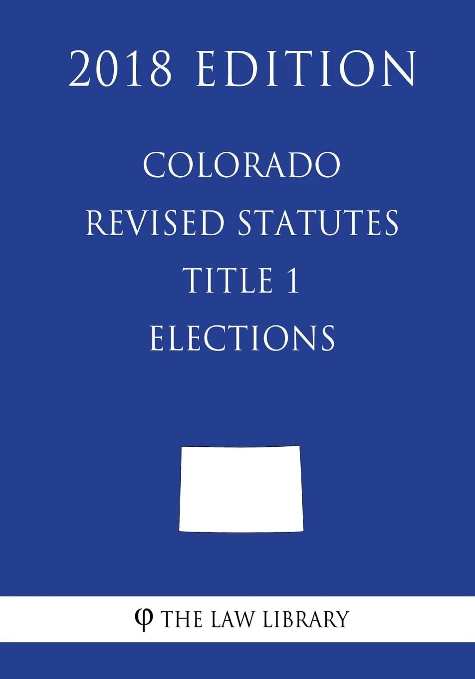 Colorado Revised Statutes - Title 1 - Elections (2018 Edition) Law