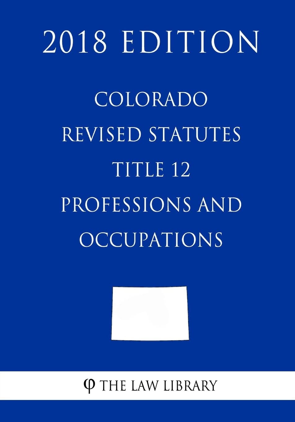 Colorado Revised Statutes - Title 12 - Professions and Occupations (2018 Edition) Law