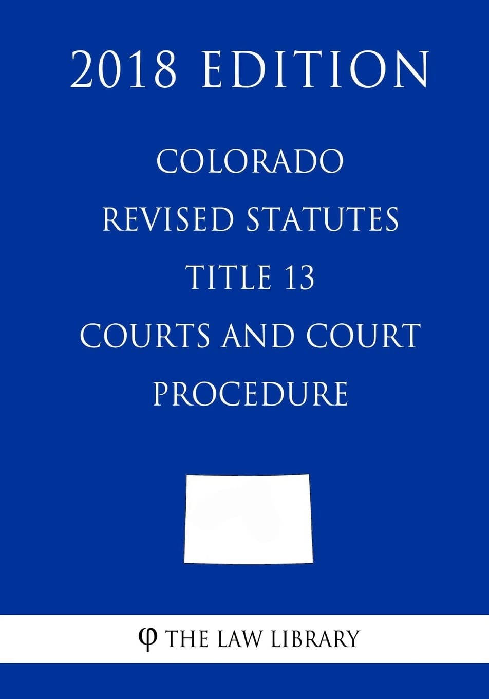 Colorado Revised Statutes - Title 13 - Courts and Court Procedure (2018 Edition) Law