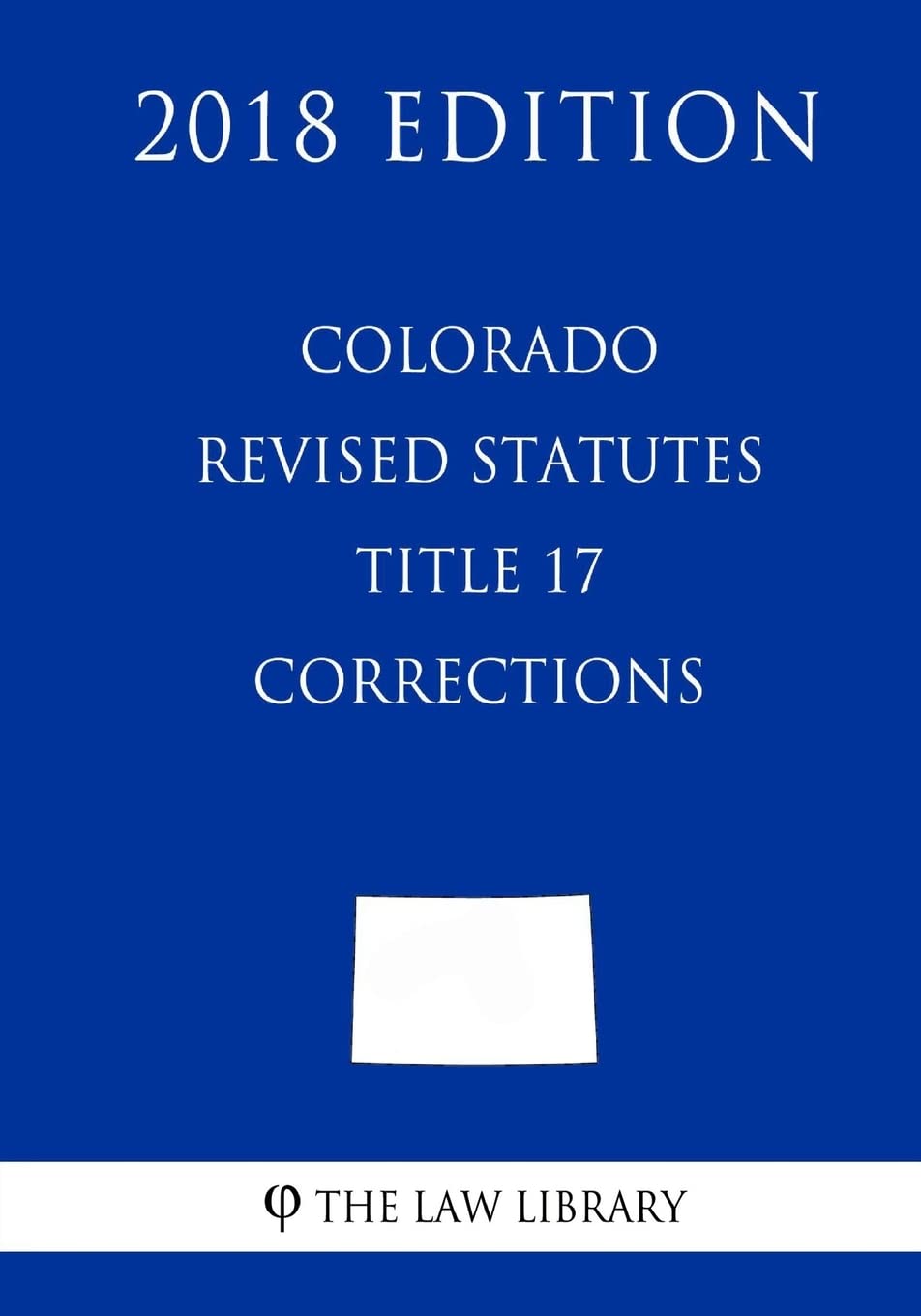 Colorado Revised Statutes - Title 17 - Corrections (2018 Edition) Law