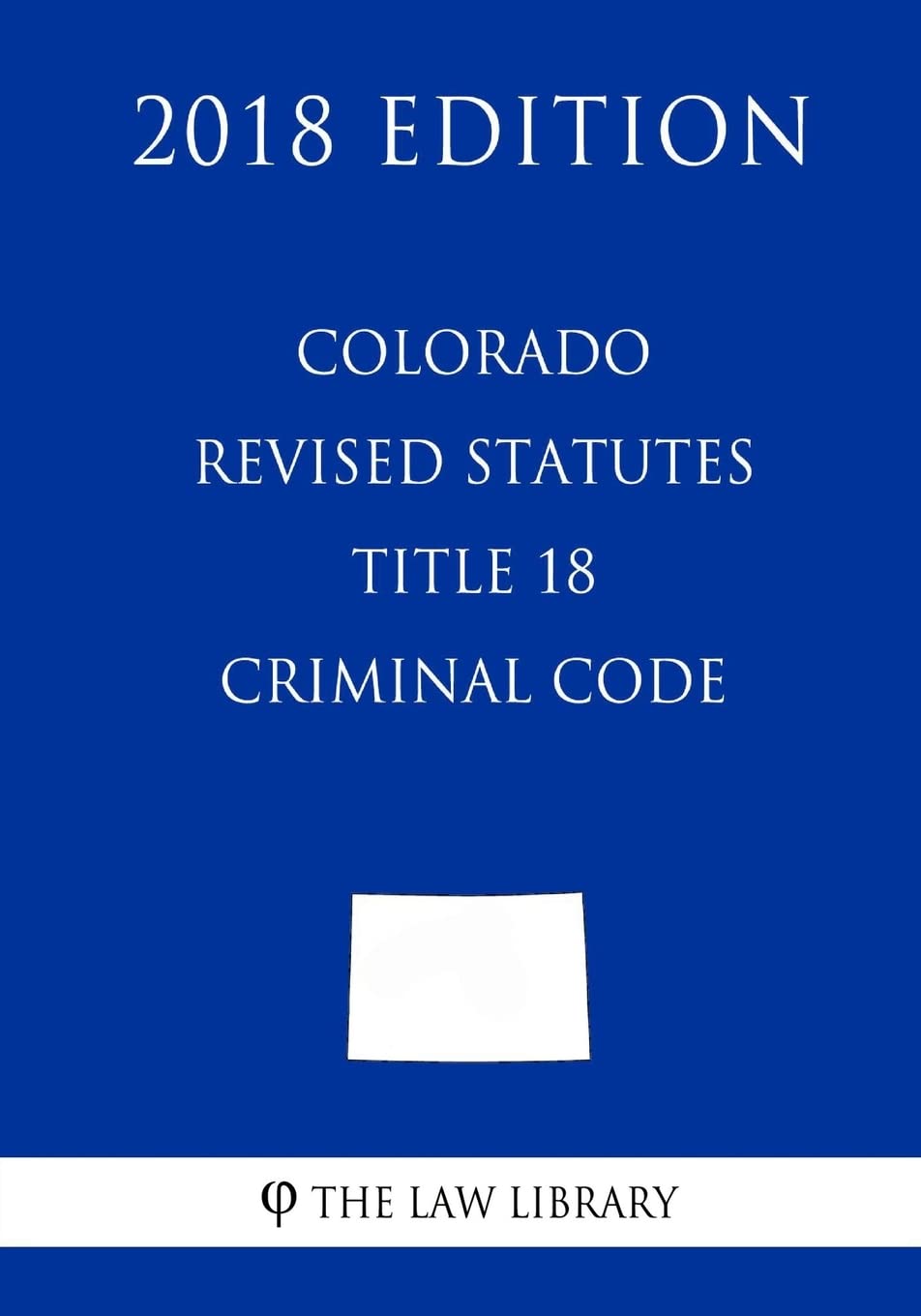 Product Image: Colorado Revised Statutes - Title 18 - Criminal Code (2018 Edition)