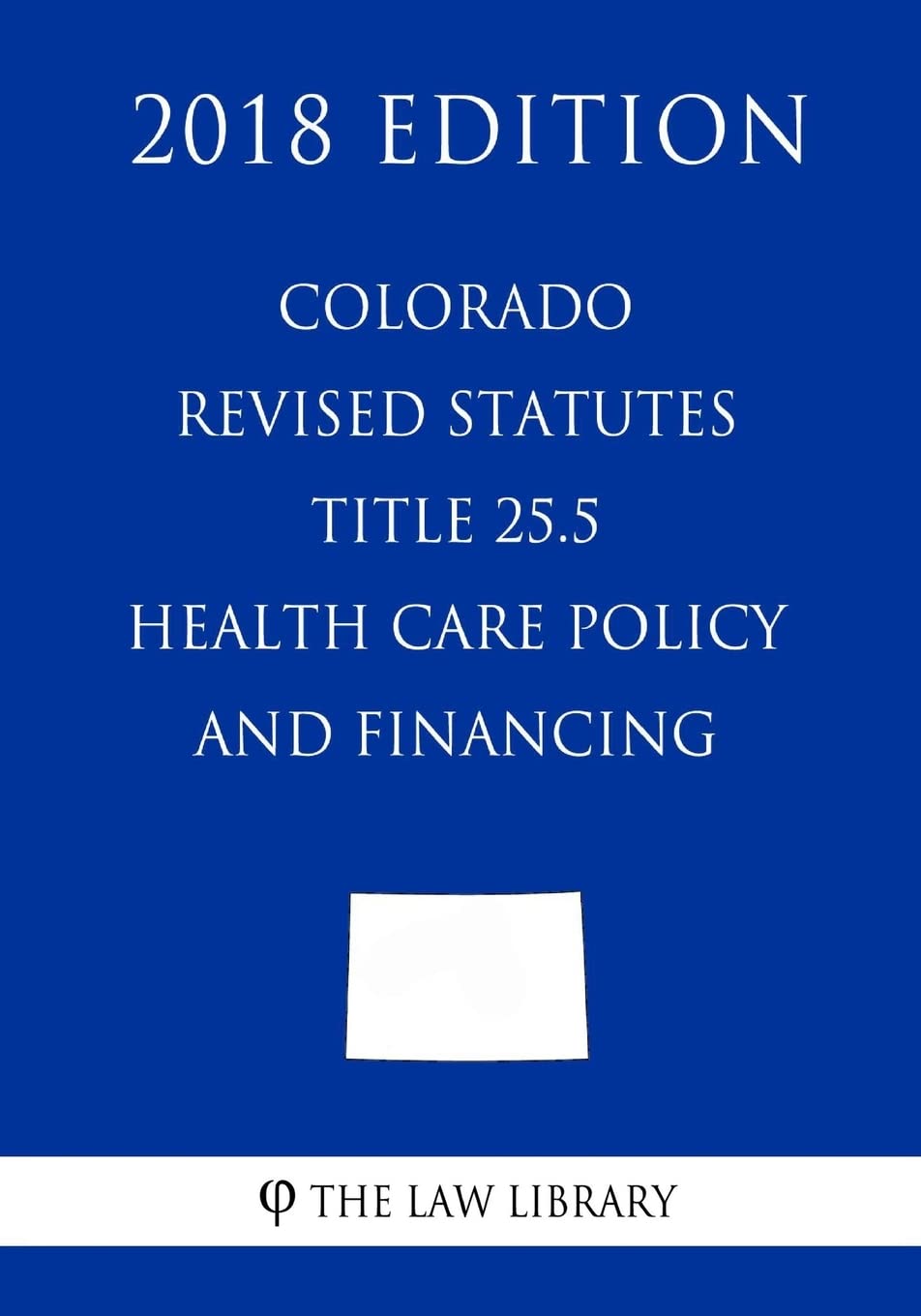 Colorado Revised Statutes - Title 25.5 - Health Care Policy and Financing (2018 Edition) Law