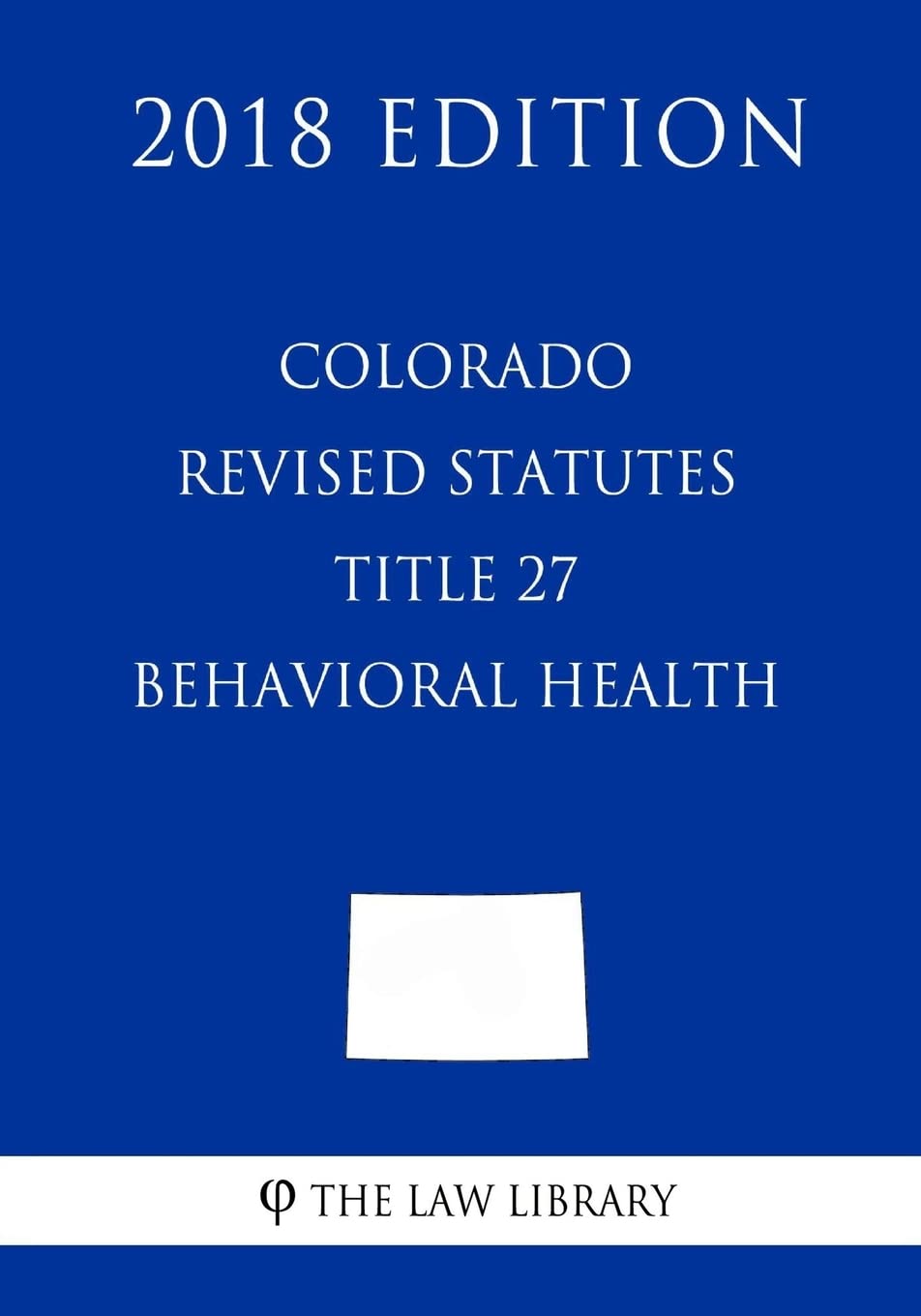 Colorado Revised Statutes - Title 27 - Behavioral Health (2018 Edition) Law