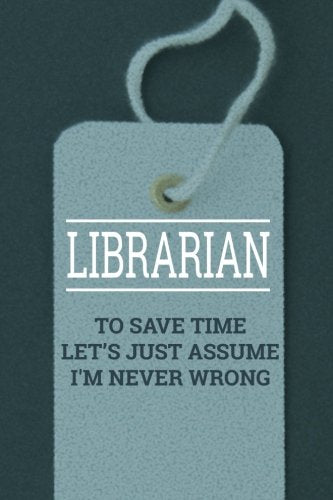 Librarian To Save Time Let's Just Assume I'm Never Wrong: Journal for Librarians, Funny Librarian Gift, Blank Lined Journal for Librarians Social Sciences