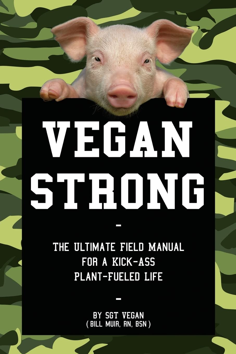 Vegan Strong: The Ultimate Field Manual for a Kick-Ass Plant-Fueled Life Health, Nutrition & Fitness