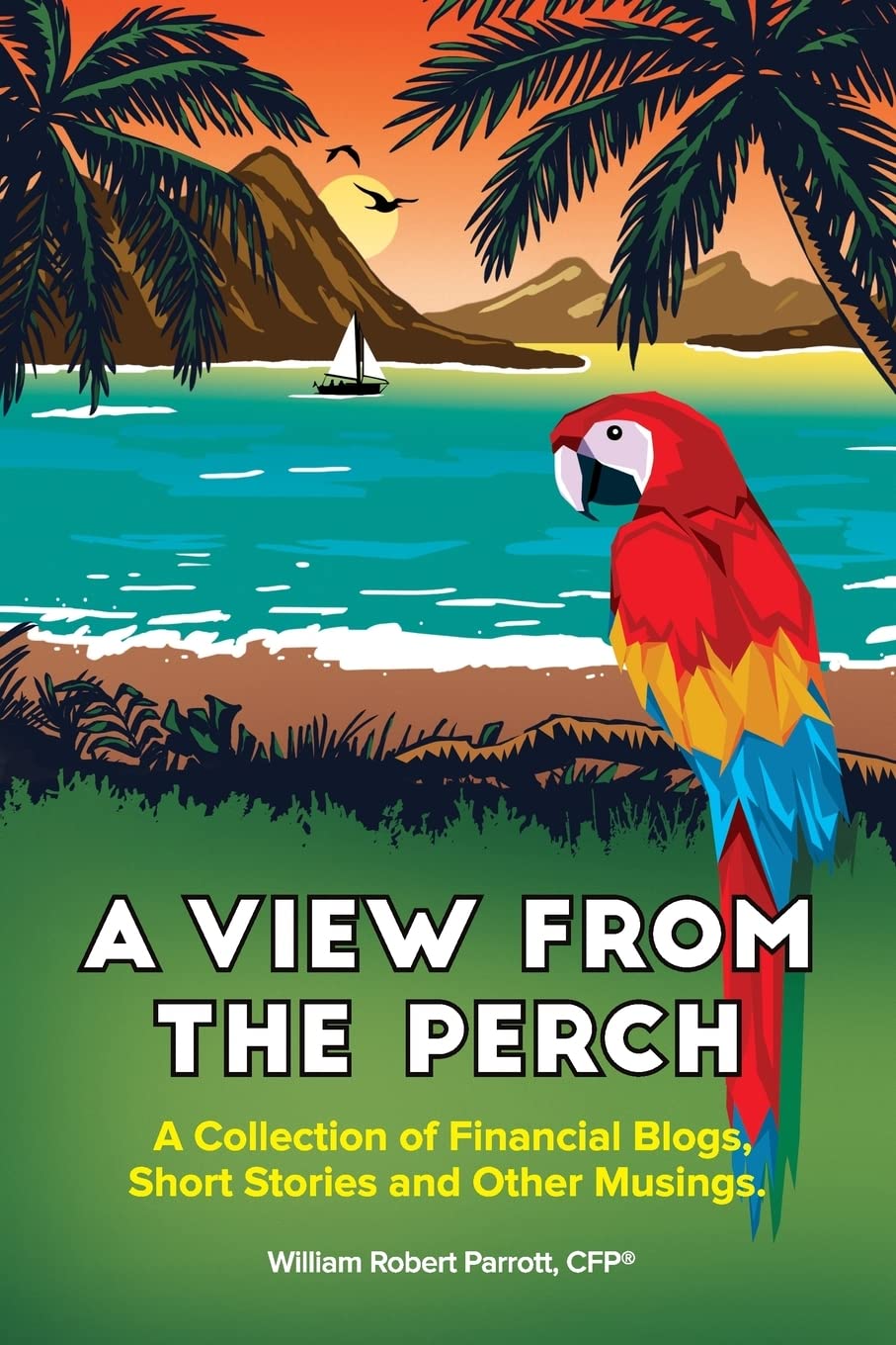 A View From The Perch: A Collection of Financial Blogs, Short Stories and Other Musings Business, Finance & Career