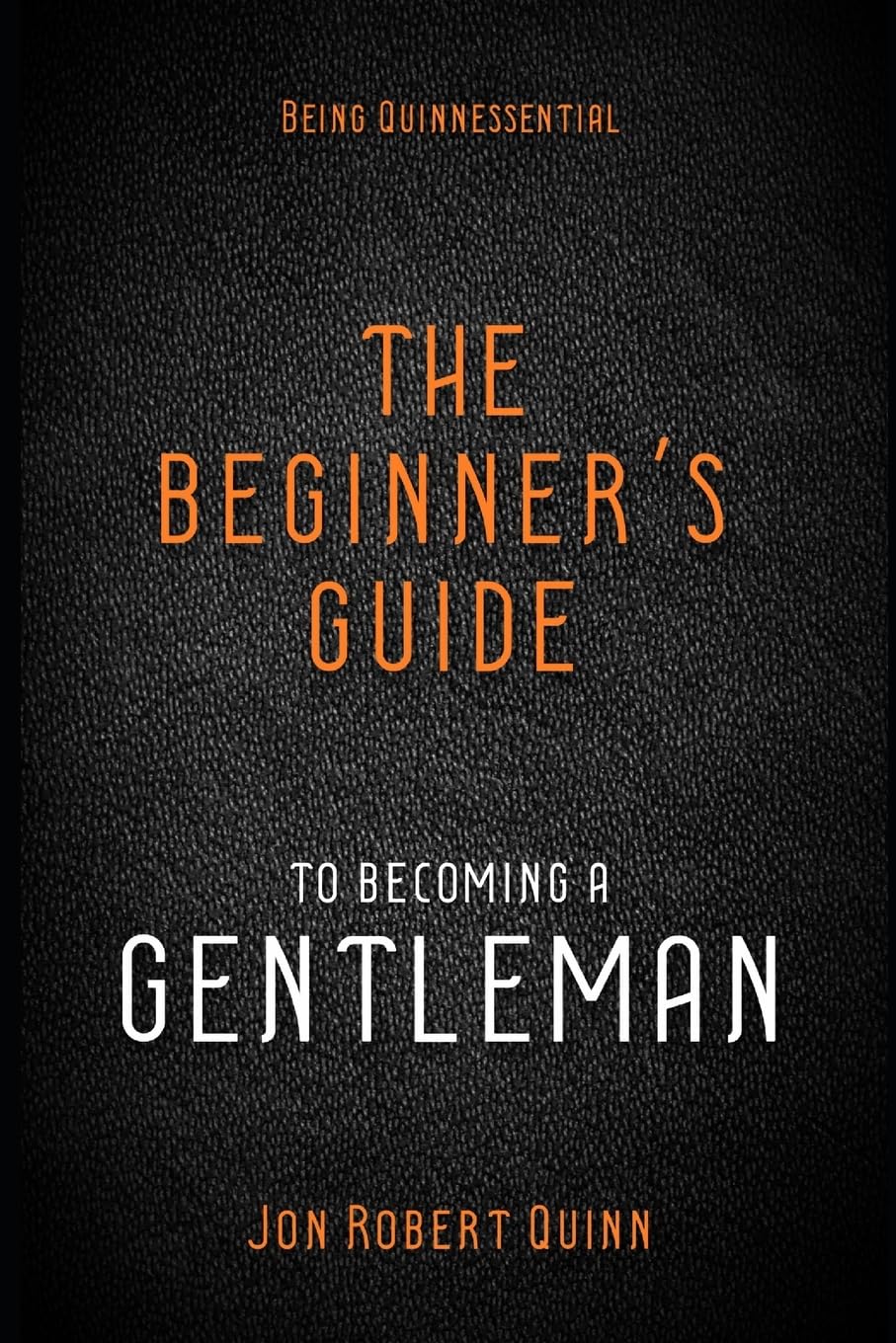 Being Quinnessential: A Beginner's Guide to Becoming a Gentleman (The Jon Robert Quinn Legacy Collection) Leisure, Home & Garden