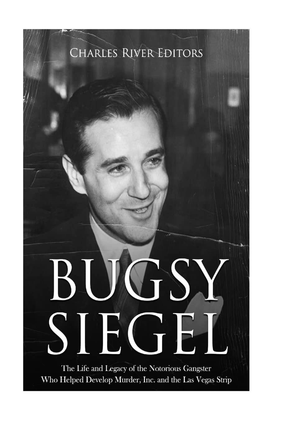 Bugsy Siegel: The Life and Legacy of the Notorious Gangster Who Helped Develop Murder, Inc. and the Las Vegas Strip book