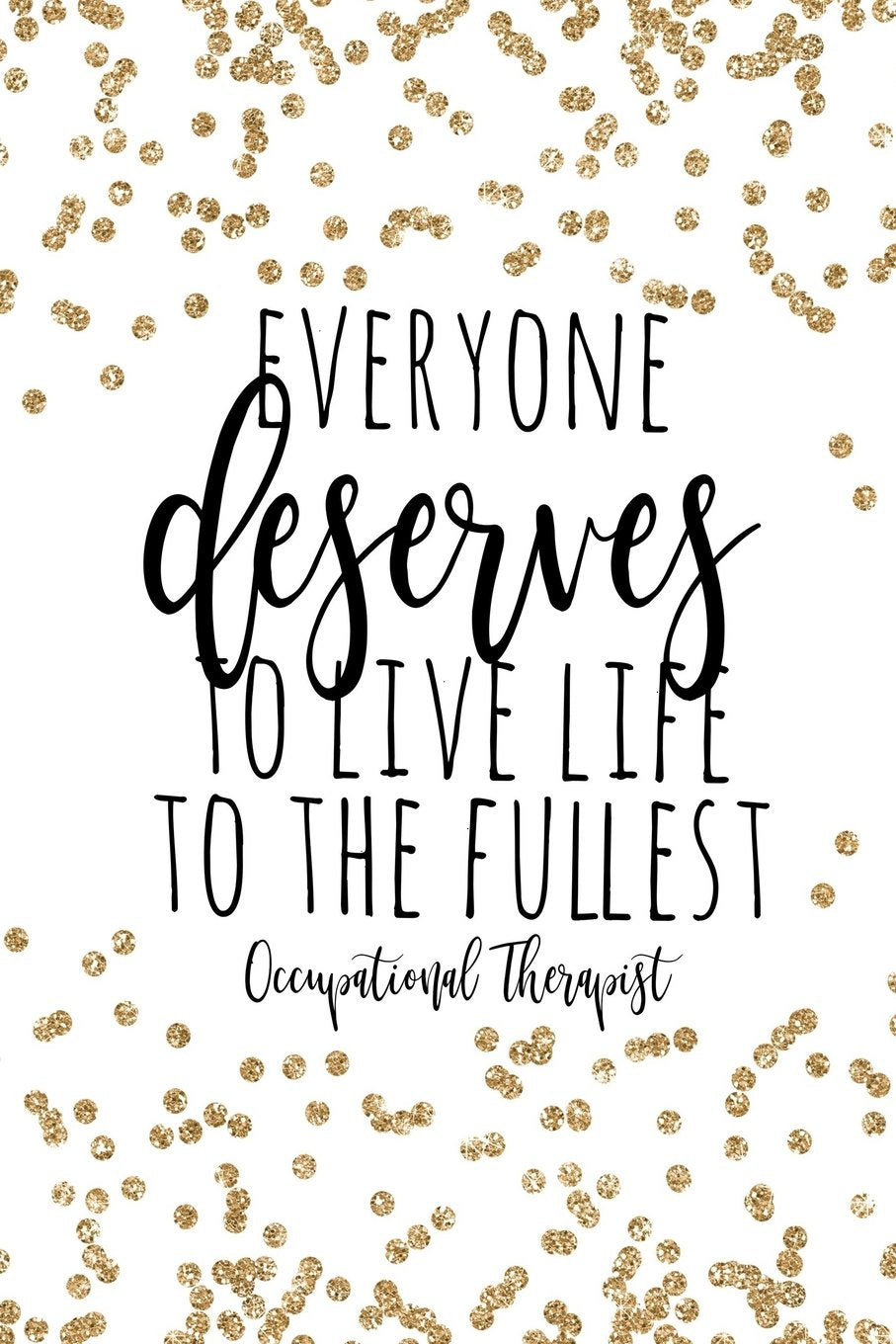 Everyone Deserves To Live Life To The Fullest Occupational Therapist: Occupational Therapy Notebook / Occupational Therapy Gifts / 6x9 Journal - ... Planning, Occupational Therapist Gifts Medicine