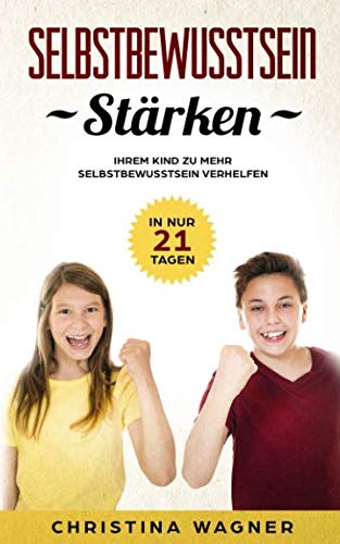 Selbstbewusstsein stärken: In nur 21 Tagen Ihrem Kind zu mehr Selbstbewusstsein verhelfen Parents & Children