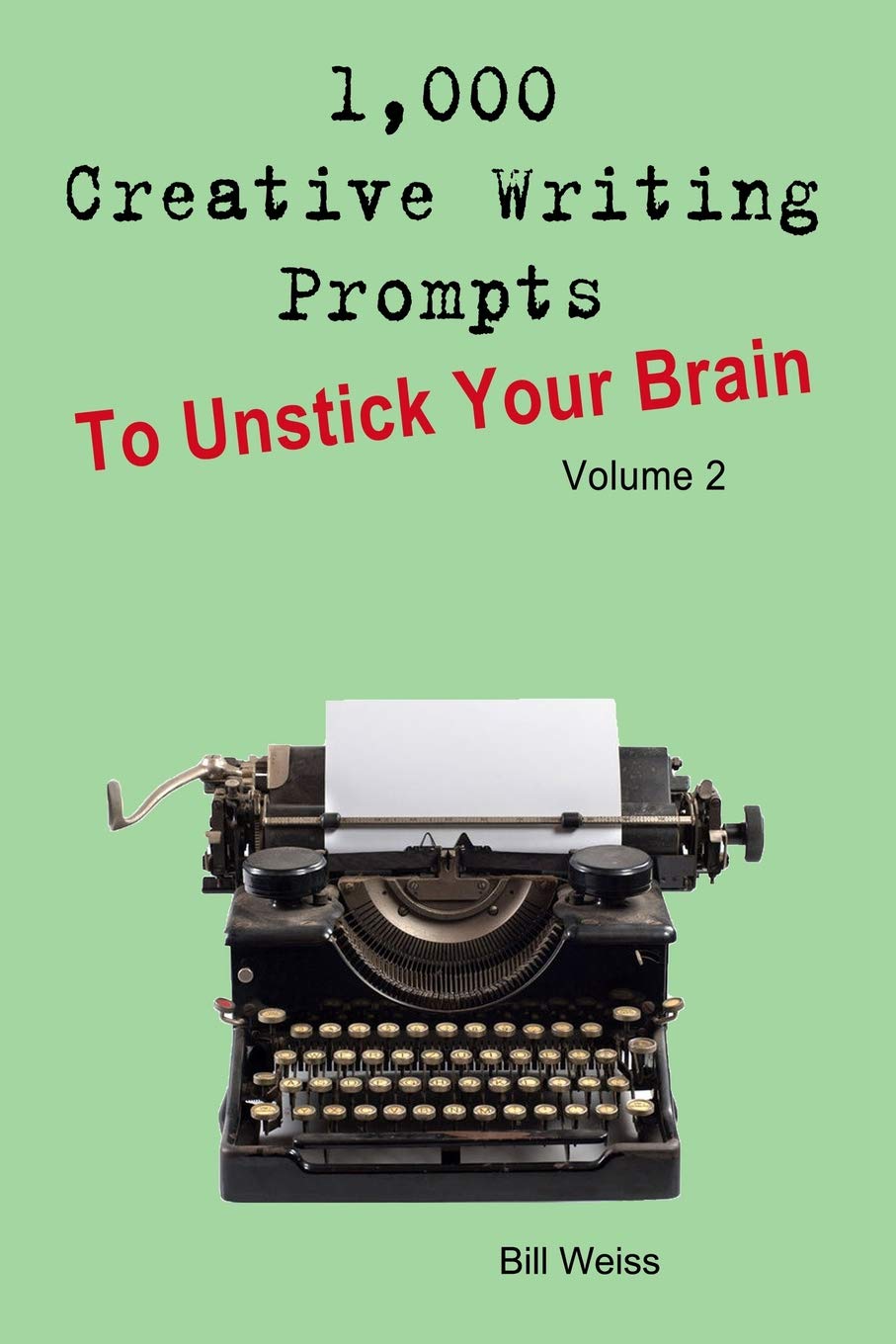 1,000 Creative Writing Prompts to Unstick Your Brain - Volume 2: 1,000 Creative writing prompts to end writer’s block and improve your writing skills for stories, poetry, screenplays, and blogs Business, Finance & Career