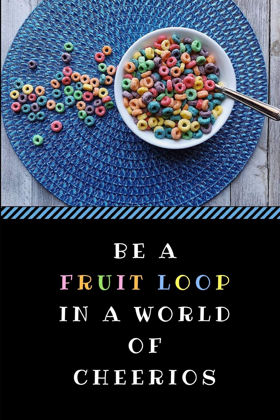 Be A Fruit Loop In A World Of Cheerios: A Funny Gag Pun Notebook, Customised Inspirational Quote Journal Leisure & Fun