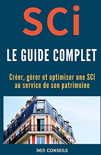 SCI, le Guide Complet: créer, gérer et optimiser une SCI au service de son patrimoine Business, Finance & Career