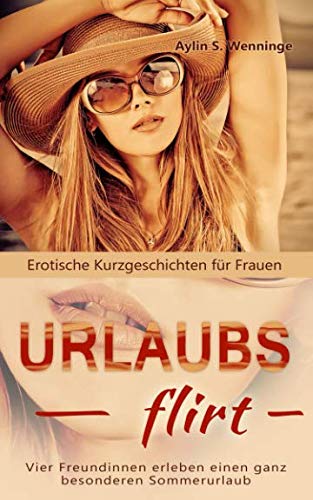 Erotische Kurzgeschichten für Frauen URLAUBSFLIRT: Vier Freundinnen erleben einen ganz besonderen Sommerurlaub Essays & Short Stories