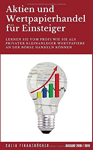 Aktien und Wertpapierhandel für Einsteiger: Lernen Sie vom Profi wie Sie als Privater Kleinanleger Wertpapiere an der Börse handeln können - Ausgabe 2018 / 2019 Business, Finance & Career