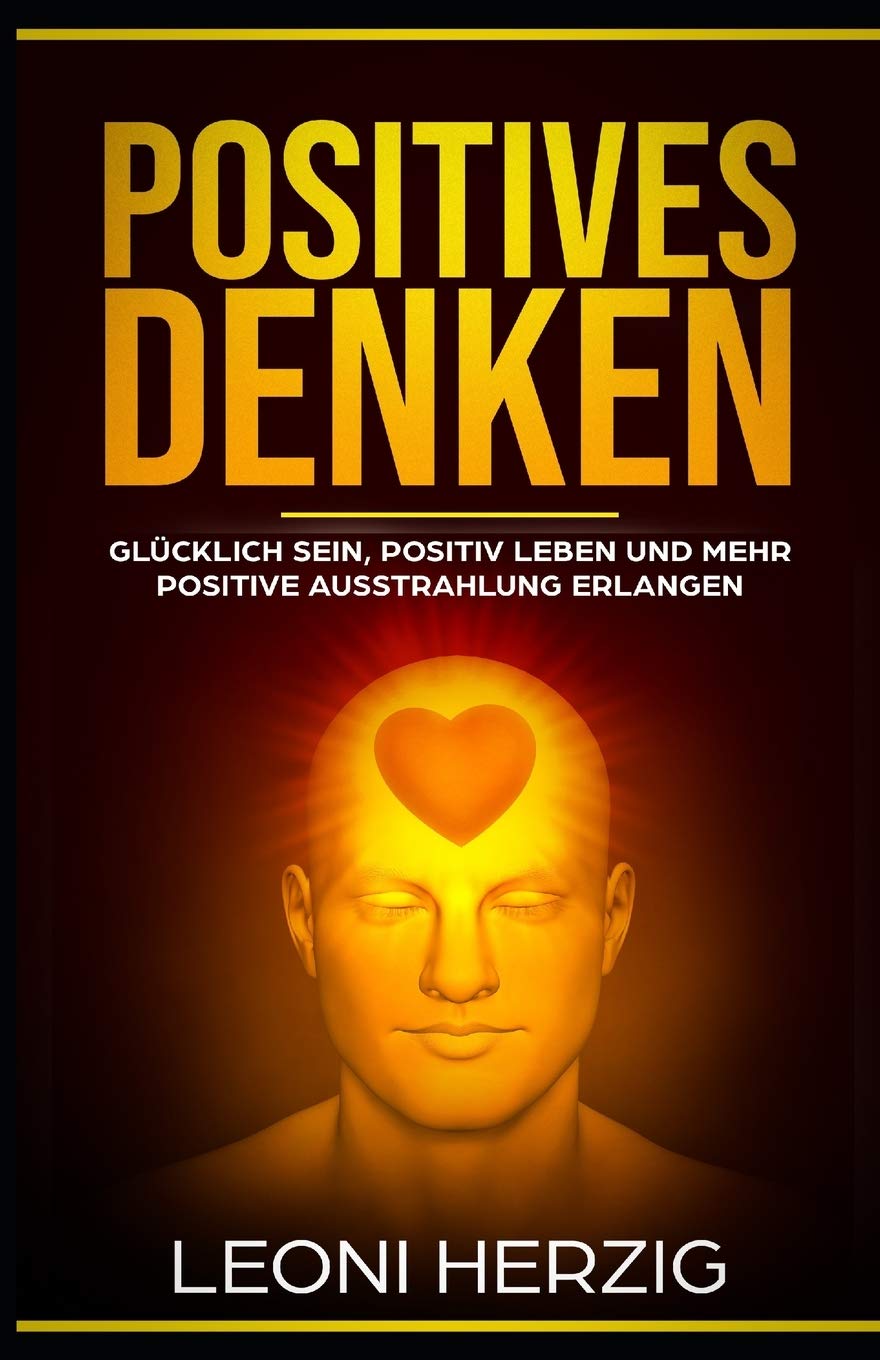 Positives Denken: Die besten Methoden für ein zufriedeneres und glücklicheres Leben - Glücklich sein, positiv Leben und mehr positive Ausstrahlung erlangen (Persönlichkeitsentwicklung, Band 1) Social Sciences
