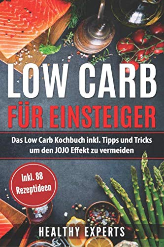 Low Carb für Einsteiger: Das Low Carb Kochbuch inkl. Tipps und Trick um den JOJO Effekt zu vermeiden mit 88 Rezepten Health, Nutrition & Fitness