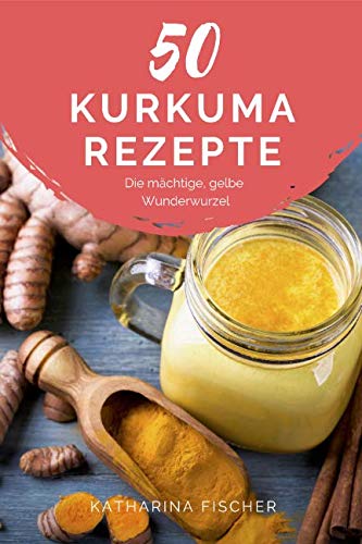 50 Kurkuma Rezepte: Die mächtige, gelbe Wunderwurzel hilft bei Entzündungen, Diabetes, Verdauungsproblemen, Arthrose, Demenz und stärkt zudem das Immunsystem book