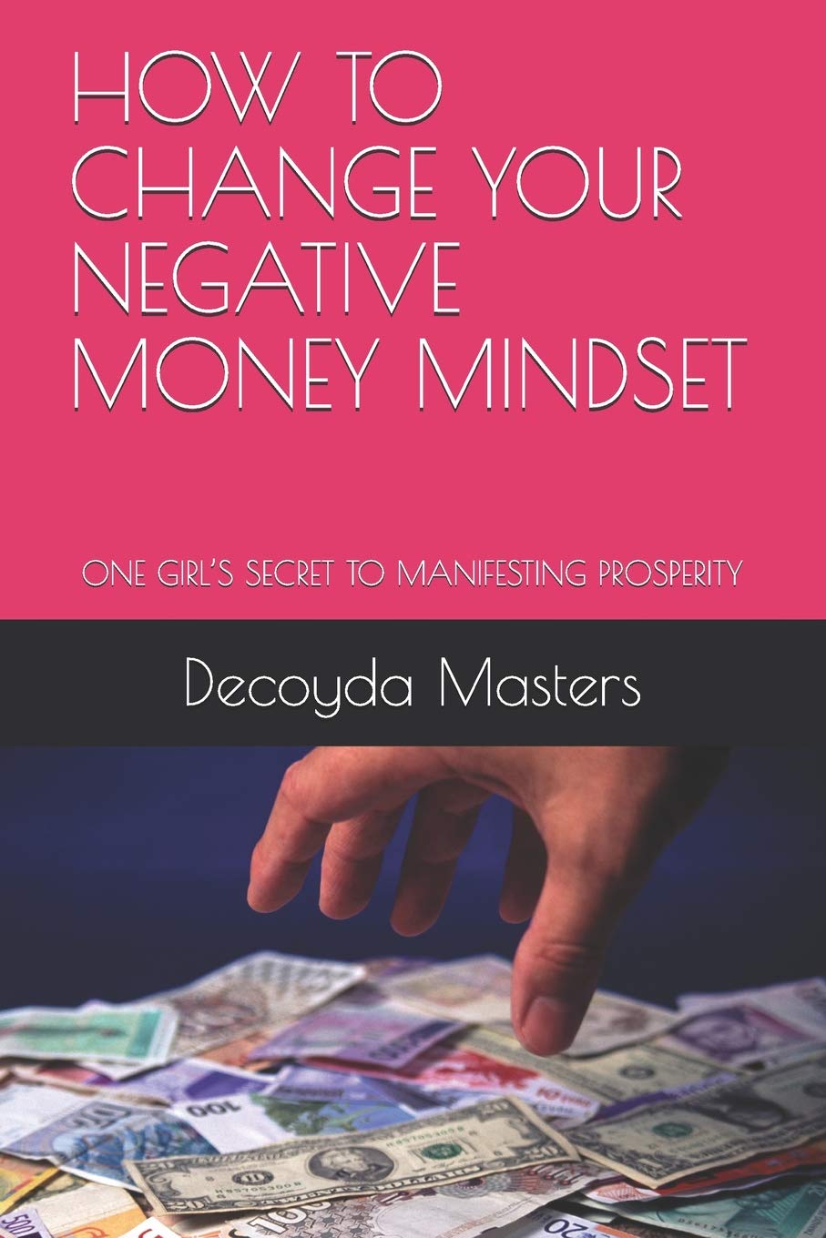 HOW TO CHANGE YOUR NEGATIVE MONEY MINDSET: ONE GIRL’S SECRET TO MANIFESTING PROSPERITY Self-help