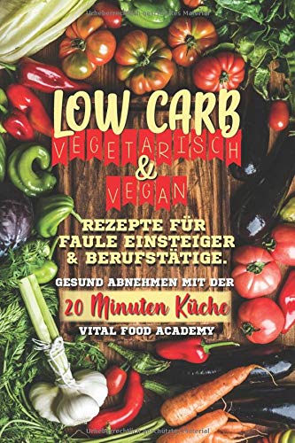 Low Carb Vegetarisch: Rezepte für Faule, Einsteiger und Berufstätige. Gesund abnehmen mit der 20 Minuten Küche. Health, Nutrition & Fitness