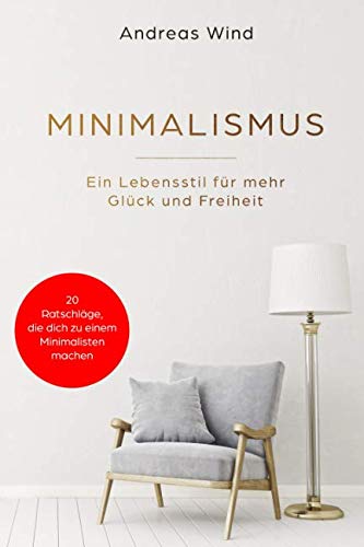 MINIMALISMUS Ein Lebensstil für mehr Glück und Freiheit.20 Ratschläge, die dich zu einem Minimalist machen! Law