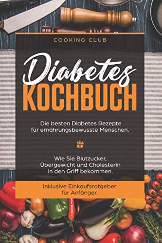Diabetes Kochbuch: Die besten Diabetes Rezepte für ernährungsbewusste Menschen. Wie Sie Blutzucker, Übergewicht und Cholesterin in den Griff bekommen. Inklusive Einkaufsratgeber für Anfänger. Lifestyle