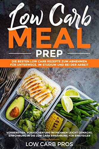 Low Carb Meal Prep: Die besten Low Carb Rezepte zum Abnehmen für unterwegs, im Studium und bei der Arbeit. Vorbereiten, vorkochen und mitnehmen leicht gemacht. Inklusive Einführung ins Low Carb Learning & Reference