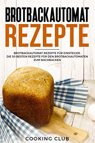 Brotbackautomat Rezepte: Brotbackautomat Rezepte für Einsteiger. Die 50 besten Rezepte für den Brotbackautomaten zum Nachbacken. Contemporary literature Books