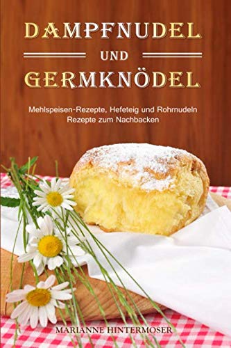 Dampfnudel und Germknödel: Mehlspeisen-Rezepte, Hefeteig und Rohrnudeln. Rezepte zum Nachbacken Cooking & Enjoying