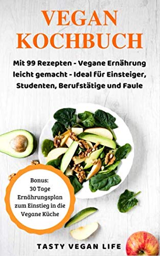 Das Vegan Kochbuch: Mit 99 Rezepten - Vegane Ernährung leicht gemacht - Ideal für Einsteiger, Studenten, Berufstätige und Faule | Bonus: 30 Tage Ernährungsplan zum Einstieg in die Vegane Küche book