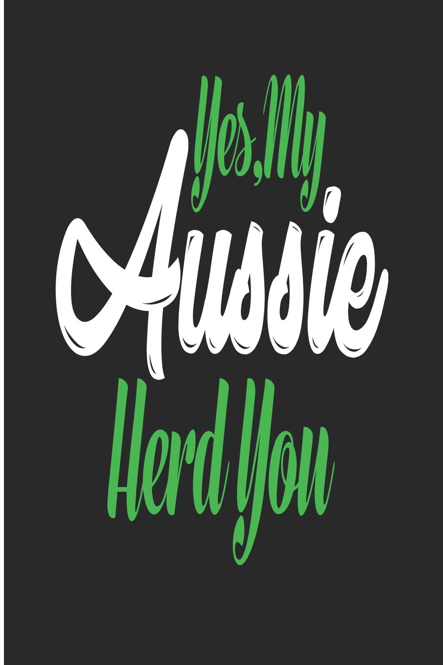 Yes, My Aussie Herd You: The perfect blank lined journal for an Australian Shepherd Owner Pets