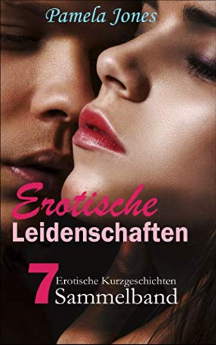 Erotische Leidenschaften, 7 erotische Kurzgeschichten: 7 erotische Kurzgeschichten Eroticism