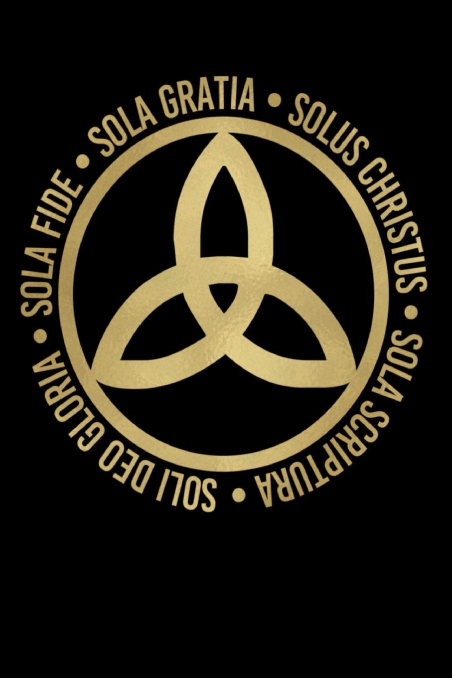 Sola Fide, Sola Gratia, Solus Christus, Sola Scriptura, Soli Deo Gloria: Five Solas Triquetra Journal for Reformed Believers, Lutherans, and Christians Social Sciences