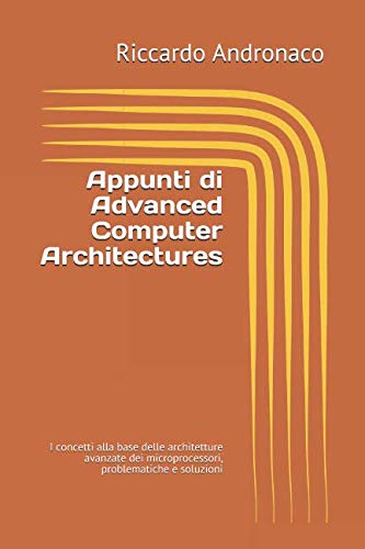Appunti di Advanced Computer Architectures: I concetti alla base delle architetture avanzate dei microprocessori, problematiche e soluzioni (Appunti Universitari, Band 1) Learning & Reference