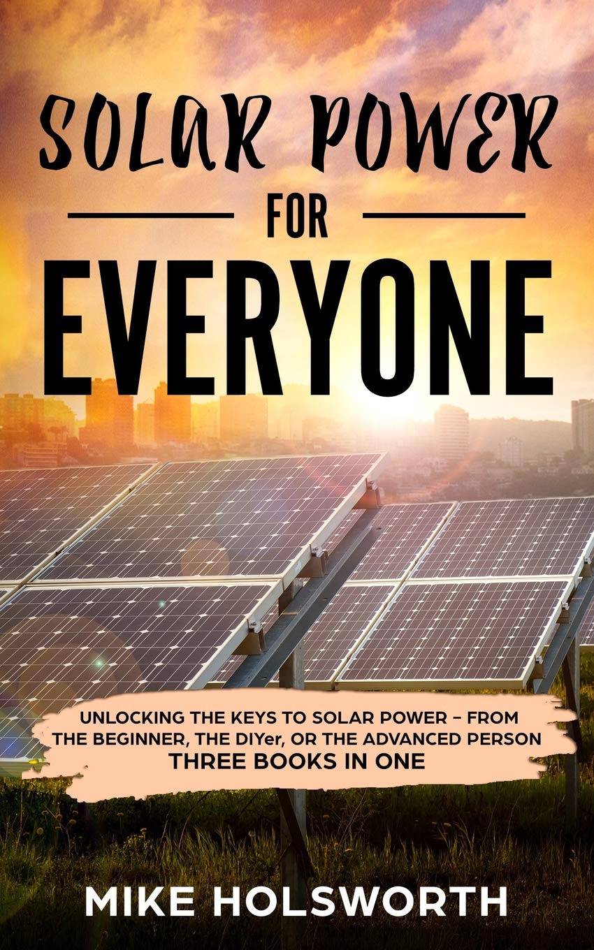 Solar Power For Everyone: Unlocking The Keys To Solar Power - From The Beginner, The DIYer, Or The Advanced Person (THREE BOOKS IN ONE) Hobbies & Crafts