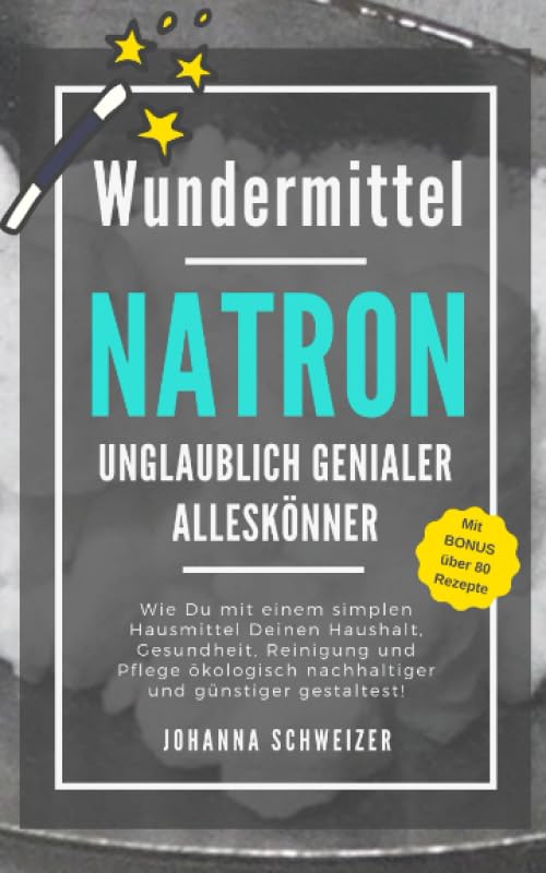 Wundermittel NATRON - Unglaublich genialer Alleskönner: Wie Du mit einem simplen Hausmittel Deinen Haushalt, Gesundheit, Reinigung und Pflege ökologisch nachhaltiger und günstiger gestaltest! Mathematics
