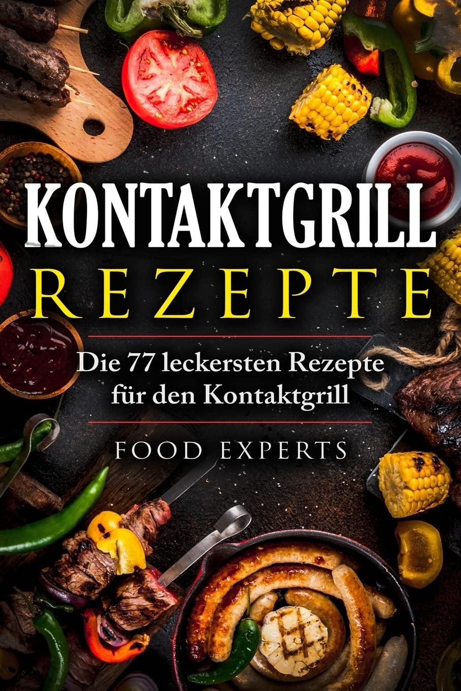 Kontaktgrill Rezepte: Die 77 leckersten Rezepte für den Kontaktgrill (Food Experts Rezeptbücher, Band 9) Cooking & Enjoying