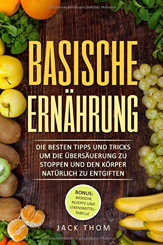 Basische Ernährung: Die besten Tipps und Tricks um die Übersäuerung zu stoppen und den Körper natürlich zu entgiften Health, Nutrition & Fitness