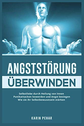 Angststörung überwinden: Selbstliebe durch Heilung von Innen - Panikattacken loswerden und Angst besiegen Wie sie ihr Selbstbewusstsein stärken Medicine