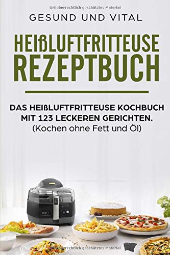 Heißluftfritteuse Rezeptbuch: Das heißluftfritteuse Kochbuch mit 123 leckeren Gerichten.: (Kochen ohne Fett und Öl) book