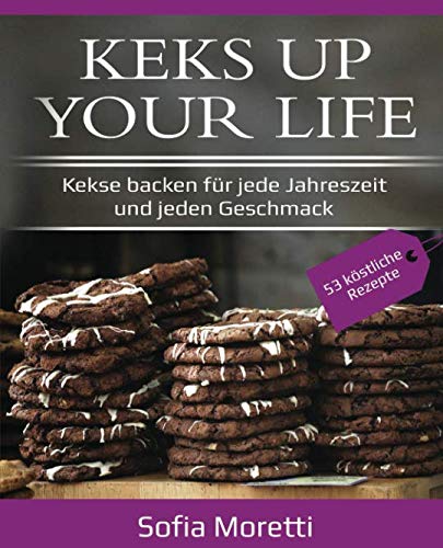 KEKS UP YOUR LIFE - Kekse backen für jede Jahreszeit und jeden Geschmack: 53 Rezepte: Weihnachtdplätzchen, Ostergebäck, Sommerliche Kekse uvm. Cooking & Enjoying