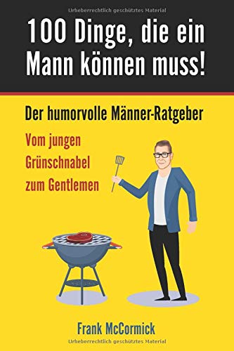 100 Dinge, die ein Mann können muss! Der humorvolle Männer-Ratgeber - Vom jungen Grünschnabel zum Gentlemen: Ein tolles Geschenkbuch damit aus dem Jungen endlich ein richtiger Mann wird Partnership & Love