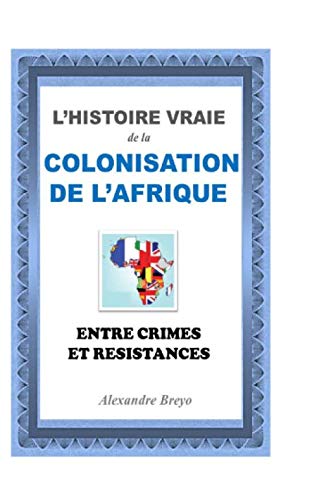 L'Histoire Vraie de la Colonisation de l'Afrique: Entre Crimes et Resistances (Les Histoires Vraies) Politics & History