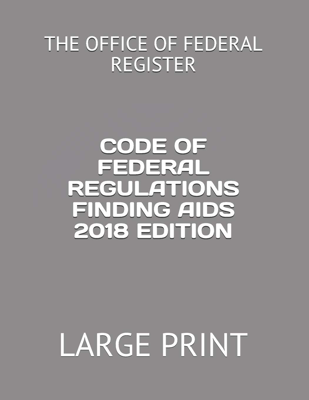 CODE OF FEDERAL REGULATIONS FINDING AIDS 2018 EDITION: LARGE PRINT Law