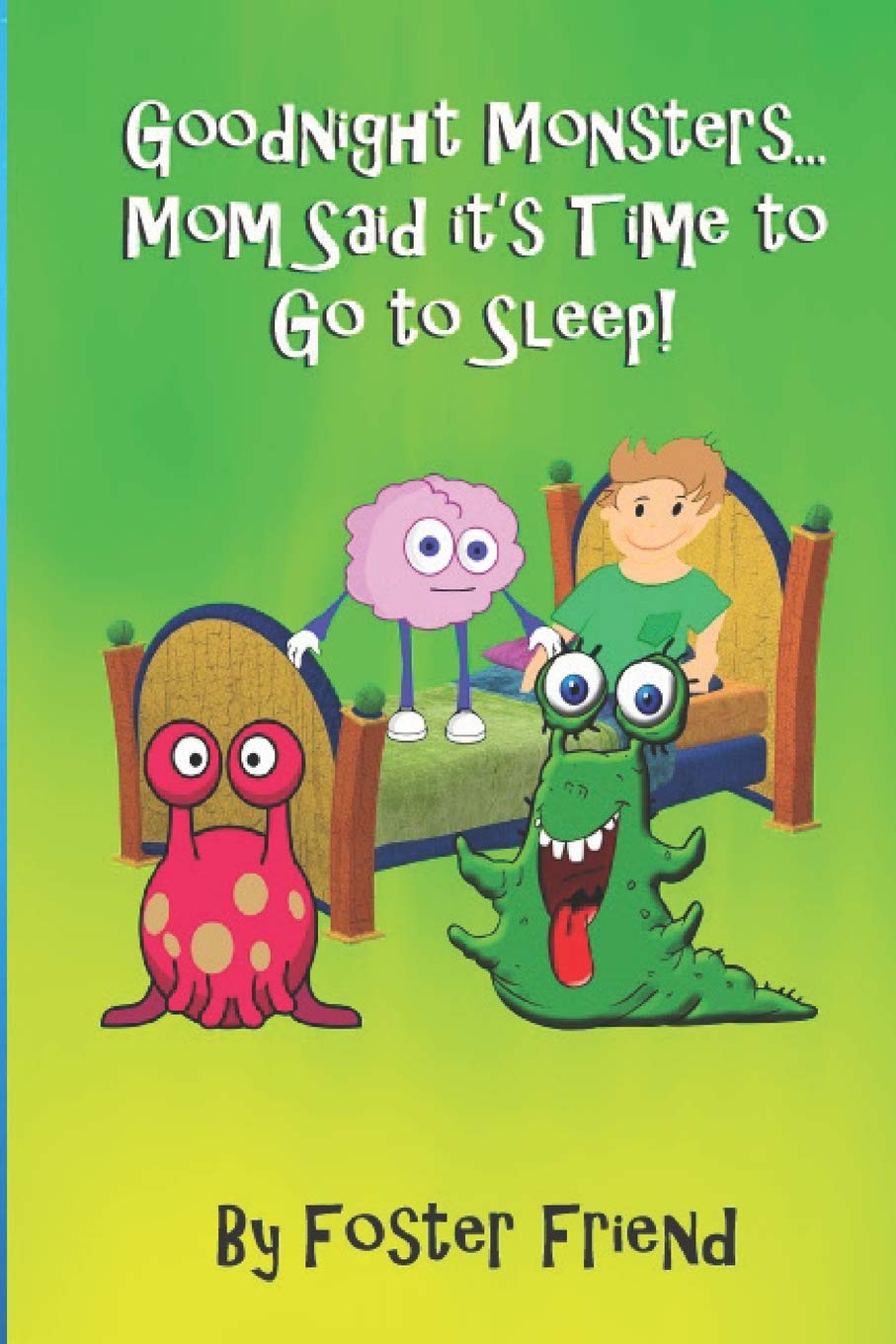 Goodnight Monsters...Mom Said it's Time to Go to Sleep!: A happy story about make believe monsters in a child's room Novels & Short Stories